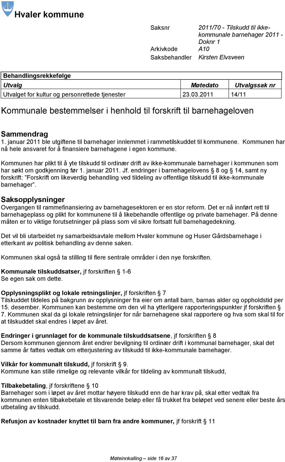 januar 2011 ble utgiftene til barnehager innlemmet i rammetilskuddet til kommunene. Kommunen har nå hele ansvaret for å finansiere barnehagene i egen kommune.