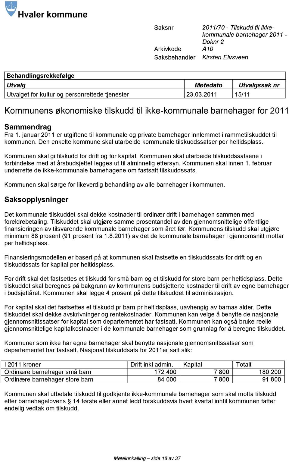 januar 2011 er utgiftene til kommunale og private barnehager innlemmet i rammetilskuddet til kommunen. Den enkelte kommune skal utarbeide kommunale tilskuddssatser per heltidsplass.