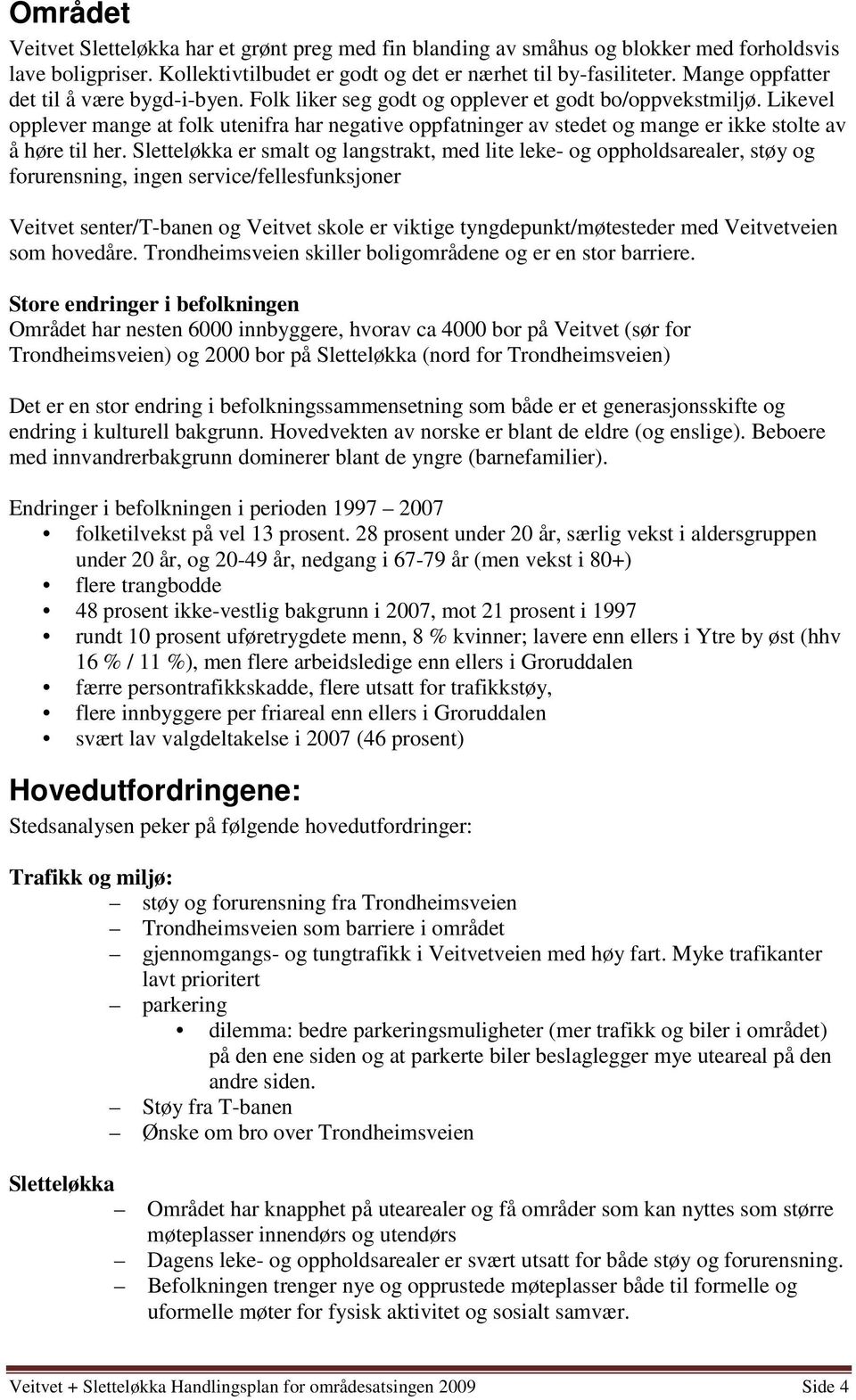 Likevel opplever mange at folk utenifra har negative oppfatninger av stedet og mange er ikke stolte av å høre til her.