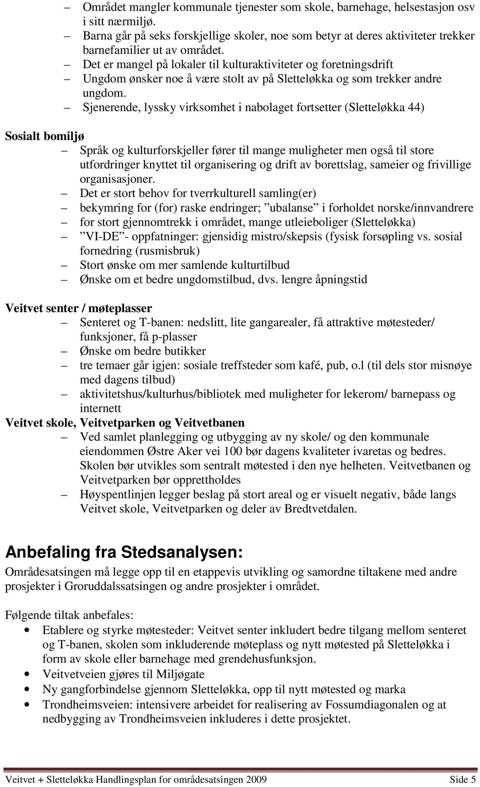 Det er mangel på lokaler til kulturaktiviteter og foretningsdrift Ungdom ønsker noe å være stolt av på Sletteløkka og som trekker andre ungdom.