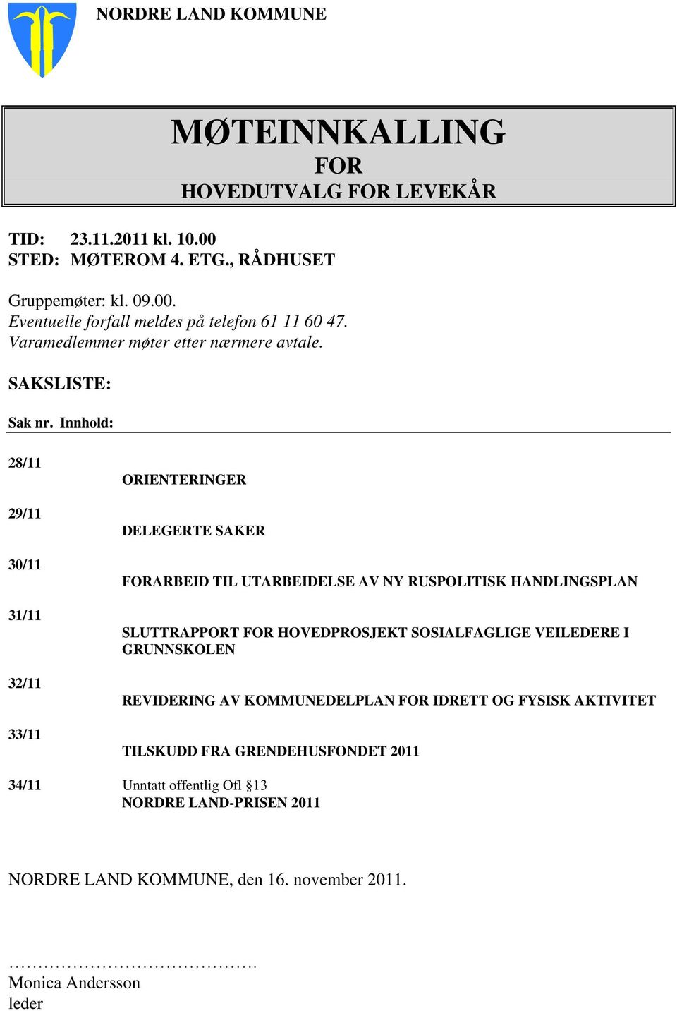 Innhold: 28/11 29/11 30/11 31/11 32/11 33/11 ORIENTERINGER DELEGERTE SAKER FORARBEID TIL UTARBEIDELSE AV NY RUSPOLITISK HANDLINGSPLAN SLUTTRAPPORT FOR HOVEDPROSJEKT