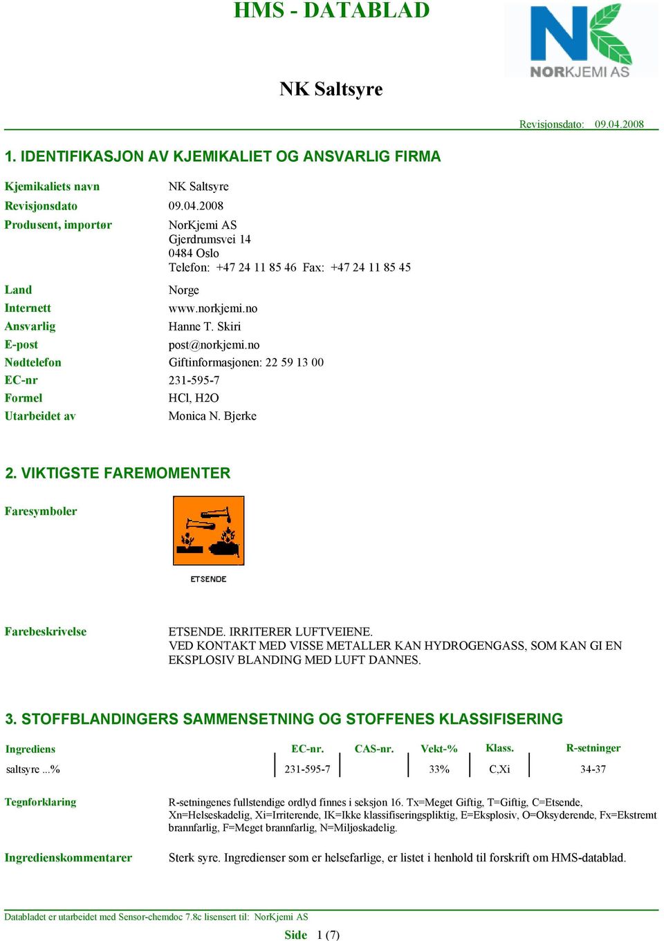 VIKTIGSTE FAREMOMENTER Faresymboler Farebeskrivelse ETSENDE. IRRITERER LUFTVEIENE. VED KONTAKT MED VISSE METALLER KAN HYDROGENGASS, SOM KAN GI EN EKSPLOSIV BLANDING MED LUFT DANNES. 3.