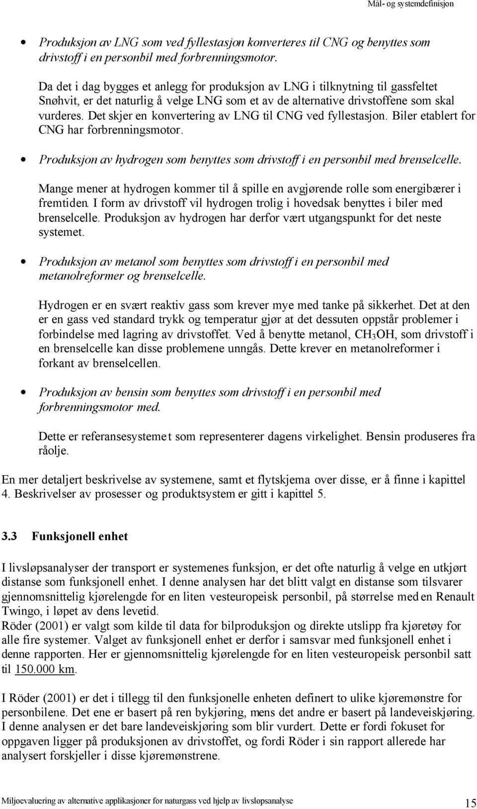 Det skjer en konvertering av LNG til CNG ved fyllestasjon. Biler etablert for CNG har forbrenningsmotor. Produksjon av hydrogen som benyttes som drivstoff i en personbil med brenselcelle.