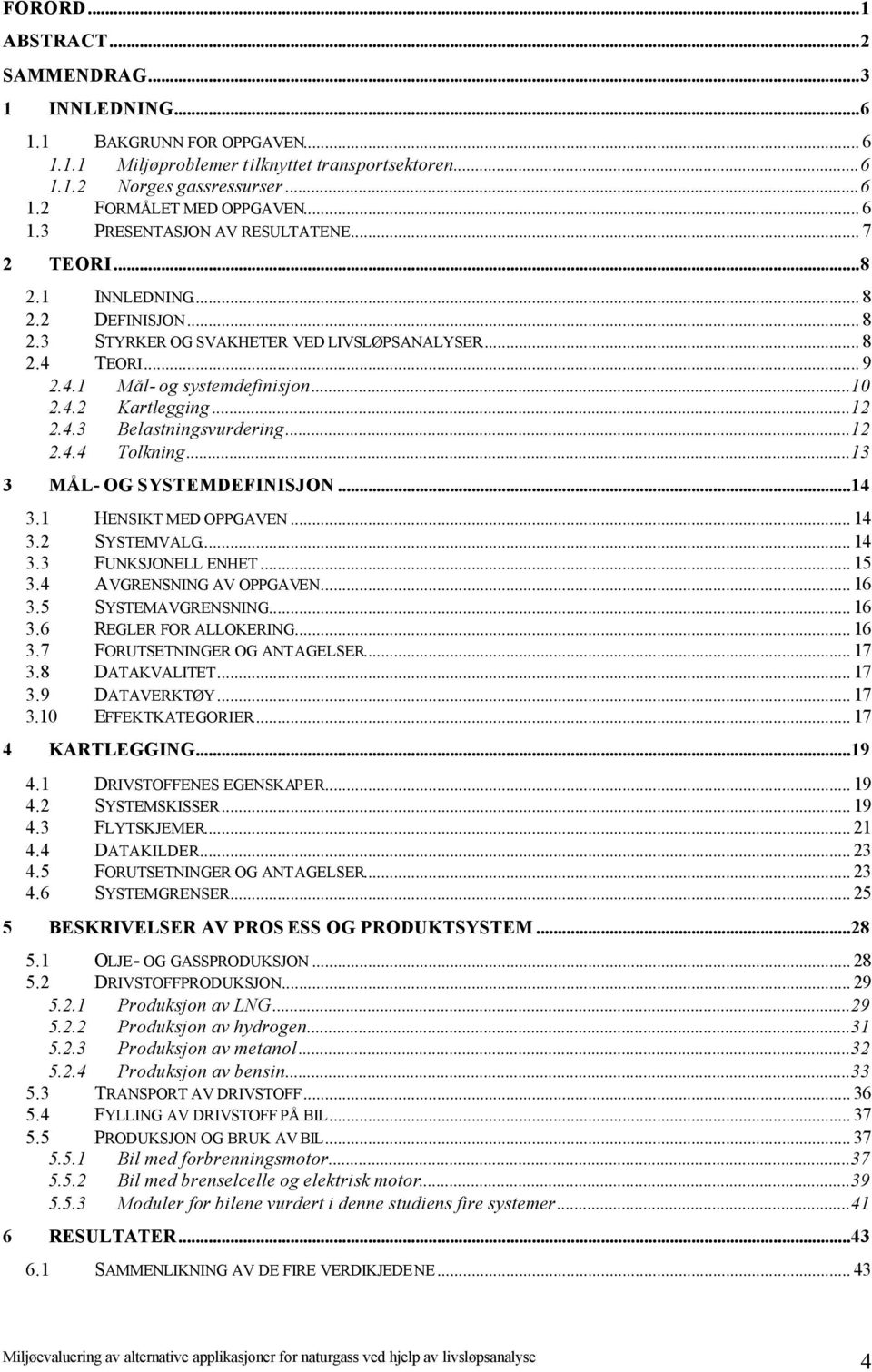 ..12 2.4.3 Belastningsvurdering...12 2.4.4 Tolkning...13 3 MÅL- OG SYSTEMDEFINISJON...14 3.1 HENSIKT MED OPPGAVEN... 14 3.2 SYSTEMVALG... 14 3.3 FUNKSJONELL ENHET... 15 3.4 AVGRENSNING AV OPPGAVEN.