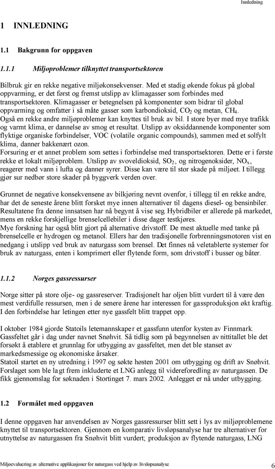 Klimagasser er betegnelsen på komponenter som bidrar til global oppvarming og omfatter i så måte gasser som karbondioksid, CO 2 og metan, CH 4.