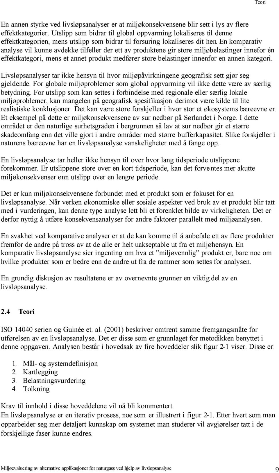 En komparativ analyse vil kunne avdekke tilfeller der ett av produktene gir store miljøbelastinger innefor én effektkategori, mens et annet produkt medfører store belastinger innenfor en annen