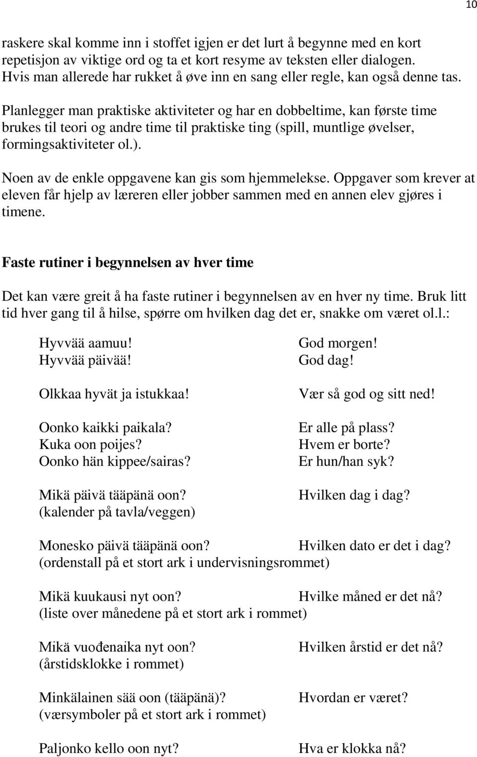 Planlegger man praktiske aktiviteter og har en dobbeltime, kan første time brukes til teori og andre time til praktiske ting (spill, muntlige øvelser, formingsaktiviteter ol.).