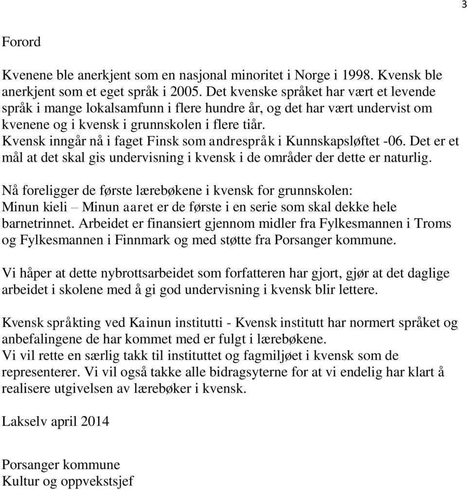 Kvensk inngår nå i faget Finsk som andrespråk i Kunnskapsløftet -06. Det er et mål at det skal gis undervisning i kvensk i de områder der dette er naturlig.