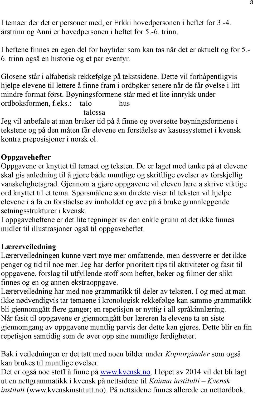 Dette vil forhåpentligvis hjelpe elevene til lettere å finne fram i ordbøker senere når de får øvelse i litt mindre format først. Bøyningsformene står med et lite innrykk under ordboksformen, f.eks.