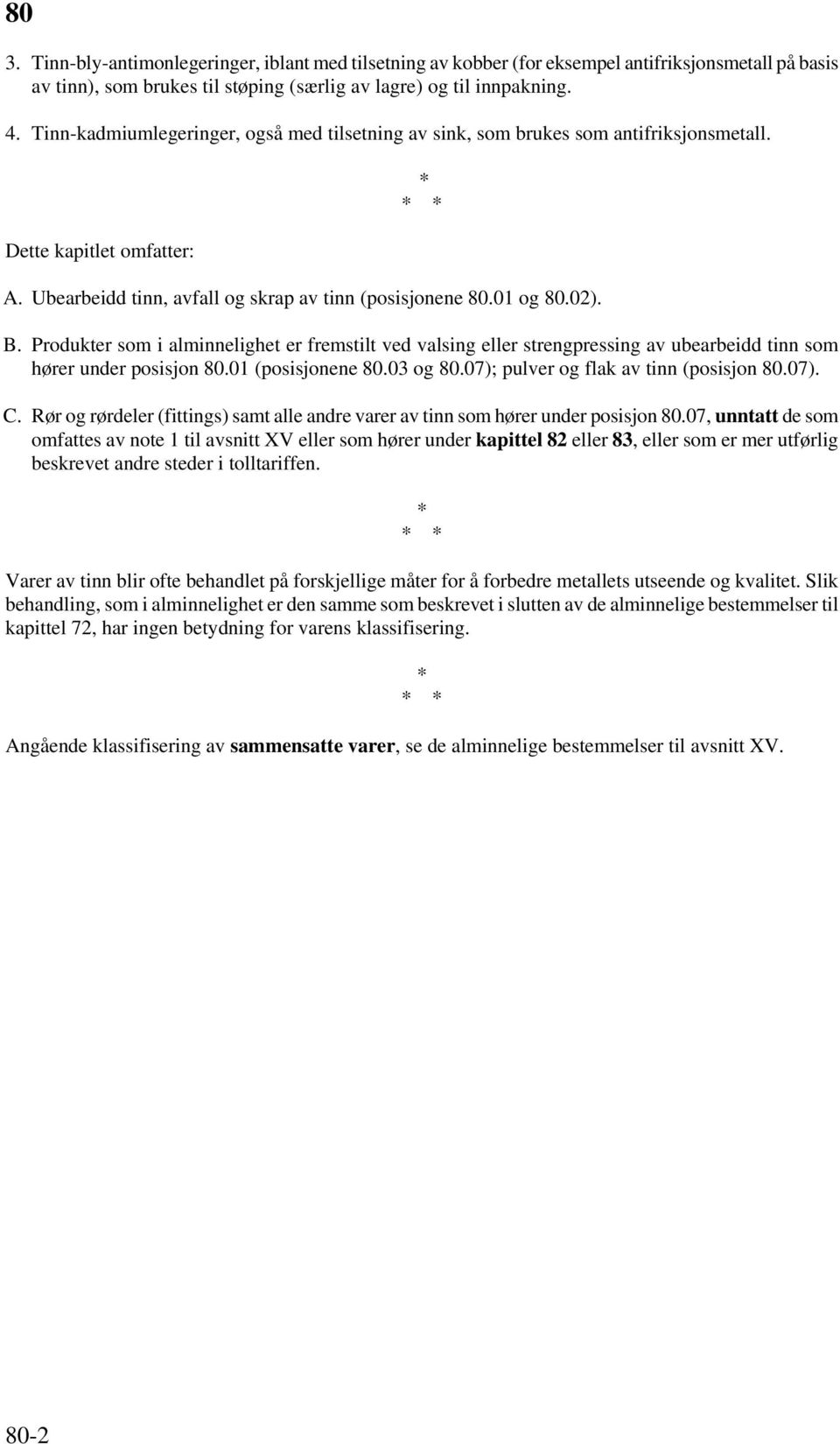 Produkter som i alminnelighet er fremstilt ved valsing eller strengpressing av ubearbeidd tinn som hører under posisjon 80.01 (posisjonene 80.03 og 80.07); pulver og flak av tinn (posisjon 80.07). C.