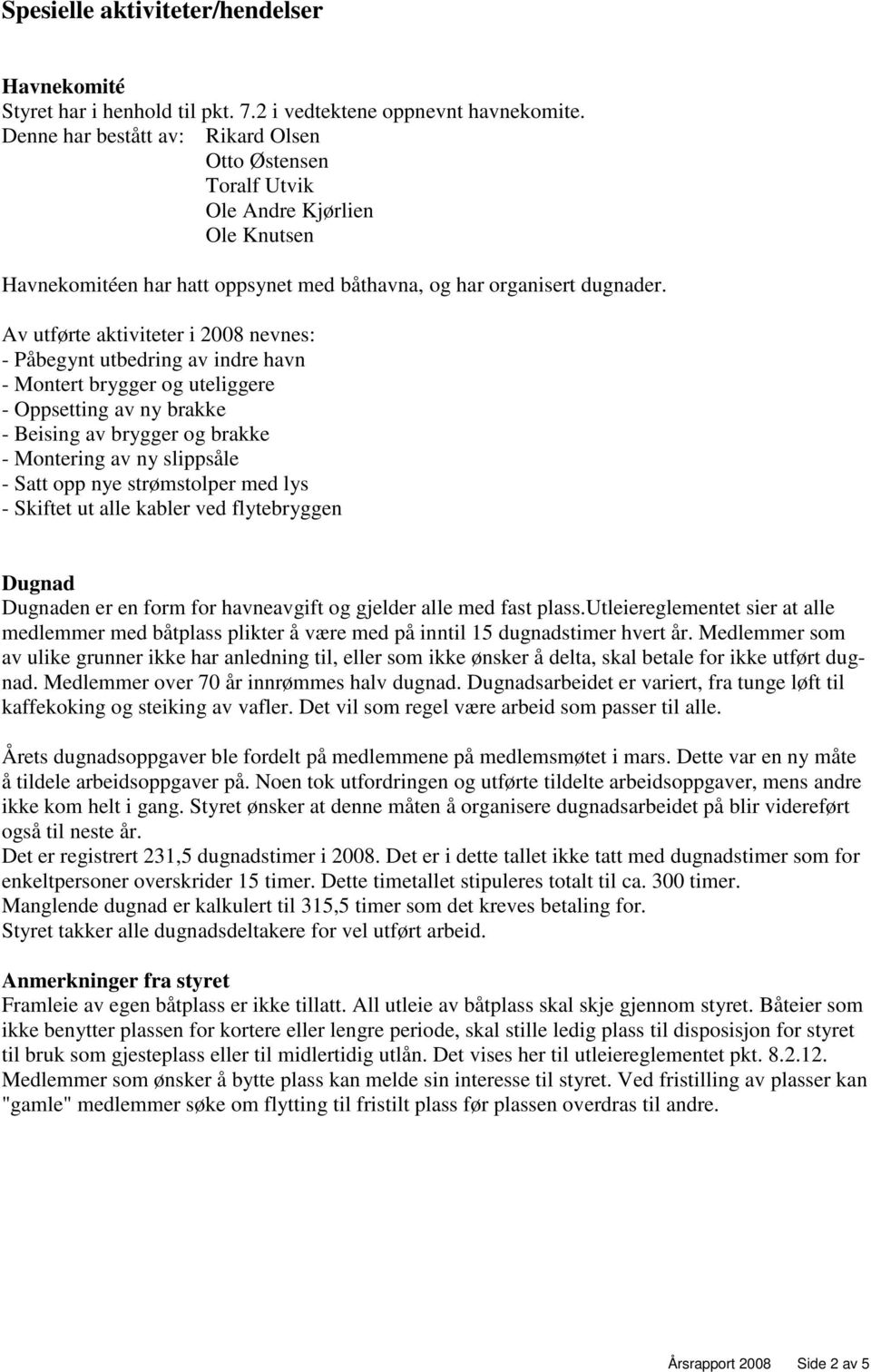 Av utførte aktiviteter i 2008 nevnes: - Påbegynt utbedring av indre havn - Montert brygger og uteliggere - Oppsetting av ny brakke - Beising av brygger og brakke - Montering av ny slippsåle - Satt