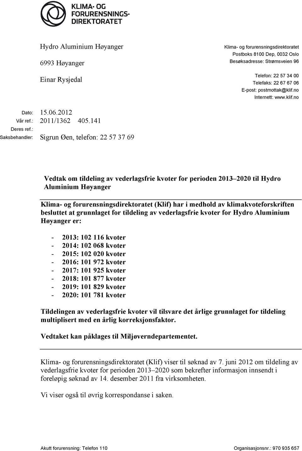 : Saksbehandler: Sigrun Øen, telefon: 22 57 37 69 Vedtak om tildeling av vederlagsfrie kvoter for perioden 2013 2020 til Hydro Aluminium Høyanger Klima- og forurensningsdirektoratet (Klif) har i