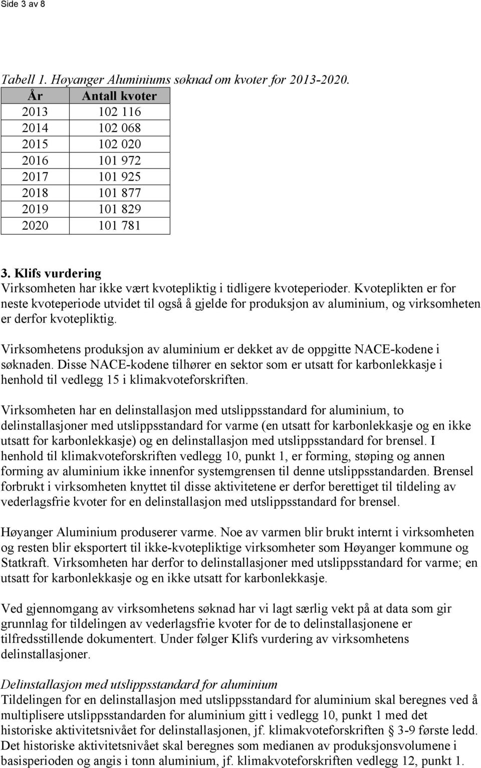 Kvoteplikten er for neste kvoteperiode utvidet til også å gjelde for produksjon av aluminium, og virksomheten er derfor kvotepliktig.