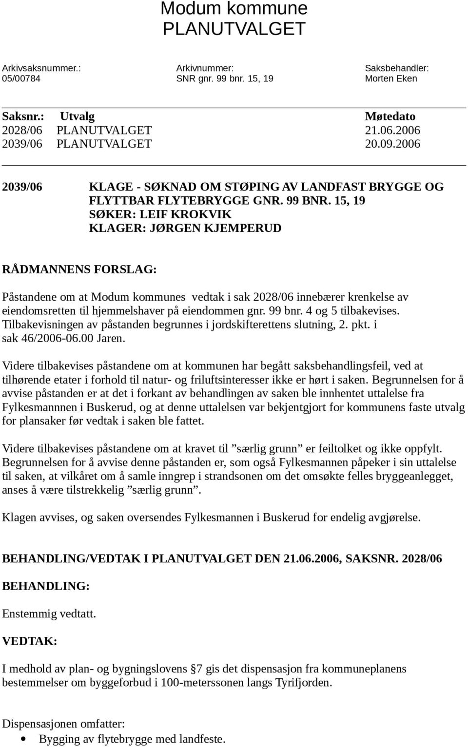 15, 19 SØKER: LEIF KROKVIK KLAGER: JØRGEN KJEMPERUD RÅDMANNENS FORSLAG: Påstandene om at Modum kommunes vedtak i sak 2028/06 innebærer krenkelse av eiendomsretten til hjemmelshaver på eiendommen gnr.