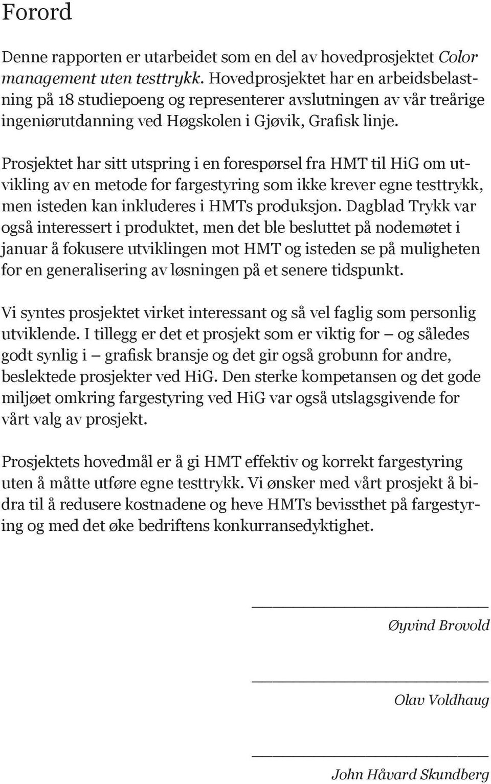 Prosjektet har sitt utspring i en forespørsel fra HMT til HiG om utvikling av en metode for fargestyring som ikke krever egne testtrykk, men isteden kan inkluderes i HMTs produksjon.