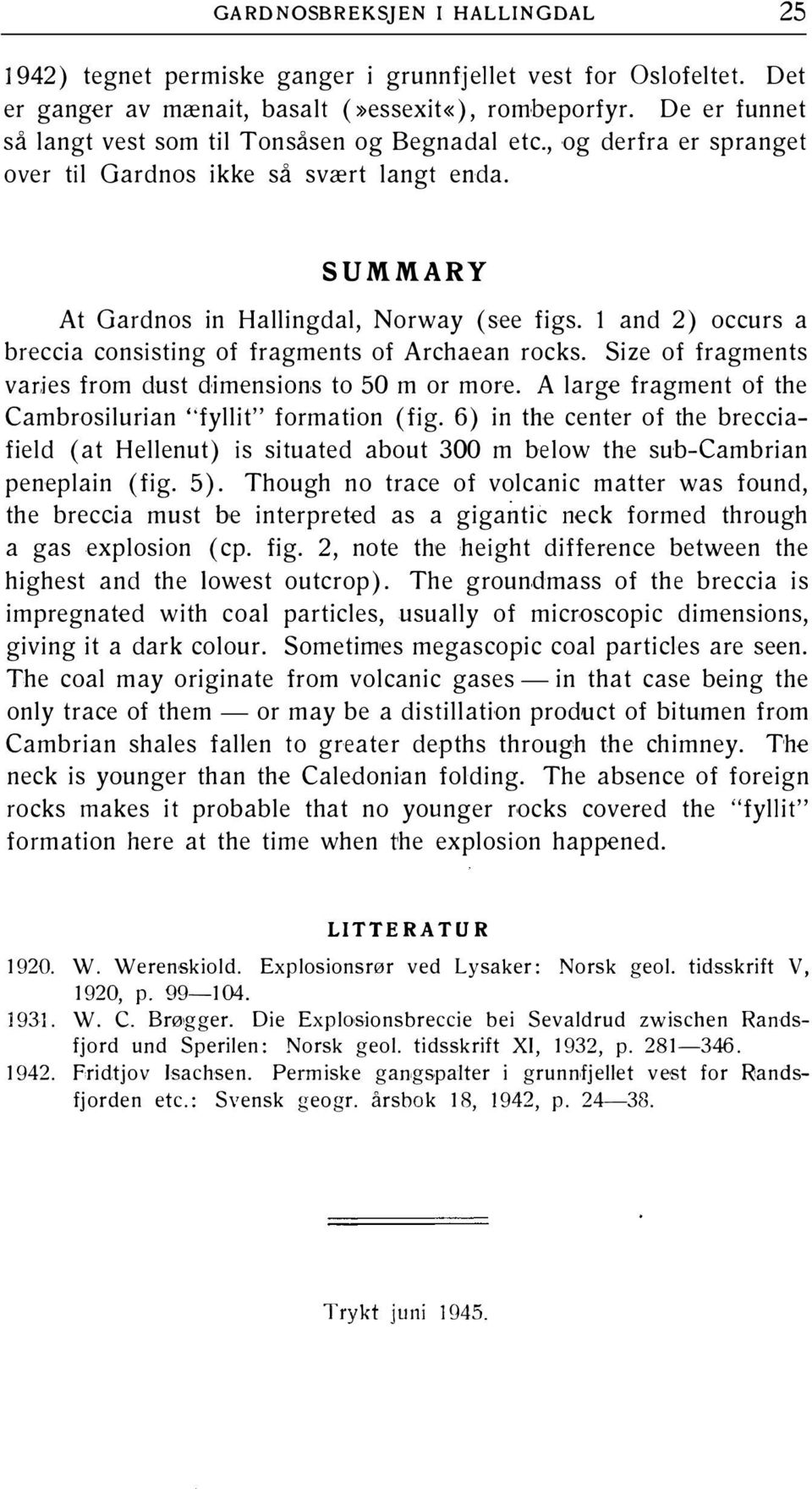 l and 2) occurs a breccia consisting of fragments of Archaean rocks. Size of fragments vades from dust dimensions to 50 m or more. A large fragment of the Cambrosilurian "fyllit" formation (fig.