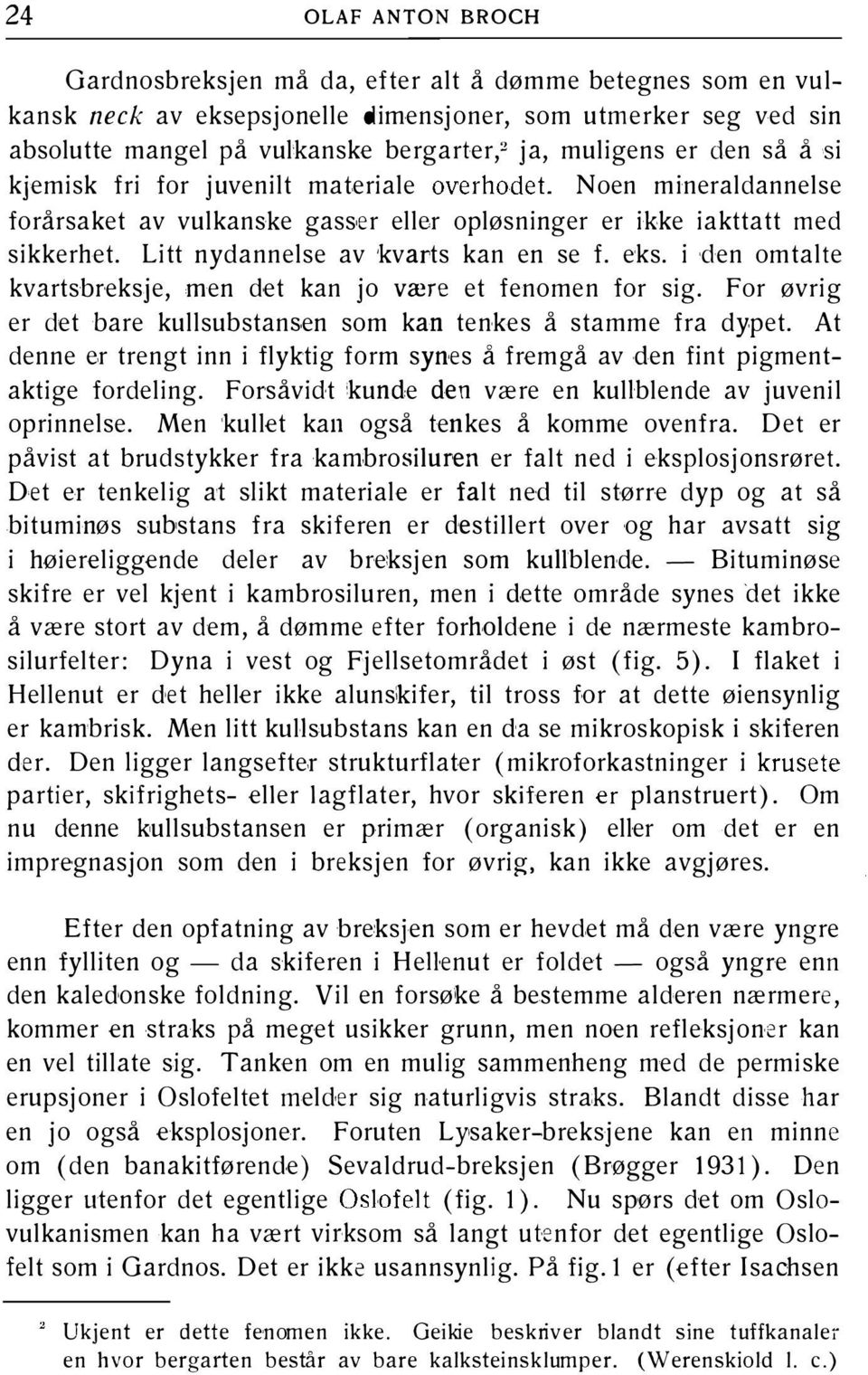 Litt nydannelse av kvarts kan en se f. eks. i den omtalte kvartsbreksje, men det kan jo være et fenomen for sig. For øvrig er det bare kullsubstansen som kan tenkes å stamme fra dypet.