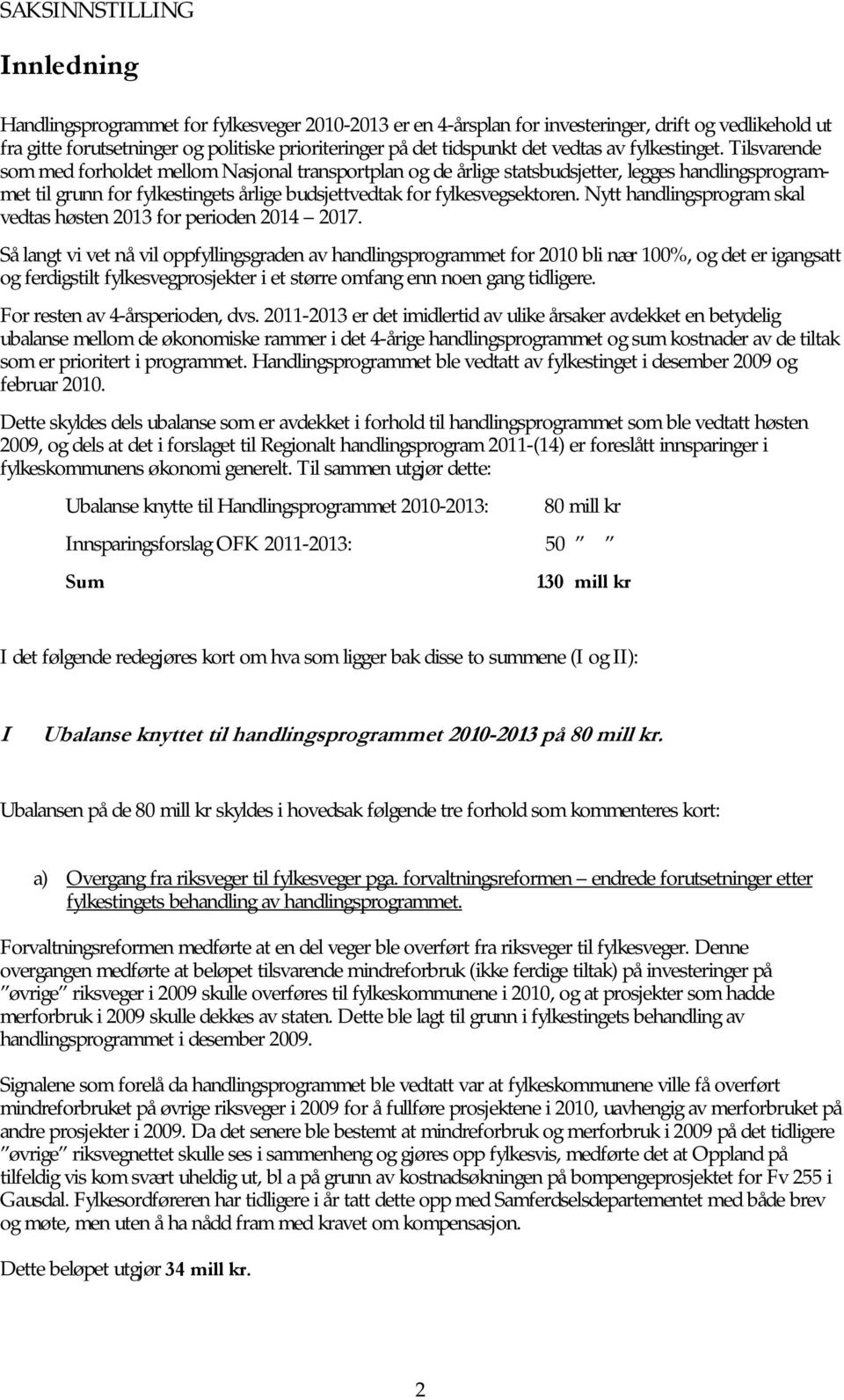 Tilsvarende som med forholdet mellom Nasjonal transportplan og de årlige statsbudsjetter, legges handlingsprogrammet til grunn for fylkestingets årlige budsjettvedtak for fylkesvegsektoren.