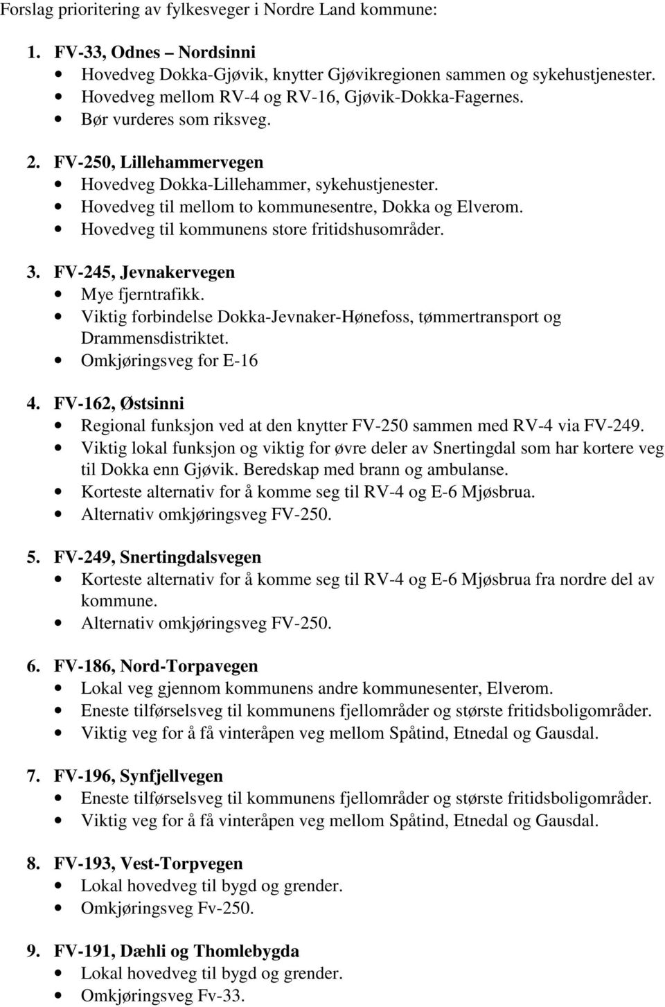 Hovedveg til mellom to kommunesentre, Dokka og Elverom. Hovedveg til kommunens store fritidshusområder. 3. FV-245, Jevnakervegen Mye fjerntrafikk.