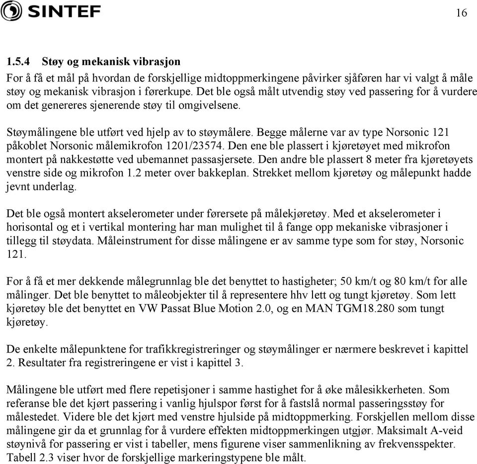 Begge målerne var av type Norsonic 121 påkoblet Norsonic målemikrofon 1201/23574. Den ene ble plassert i kjøretøyet med mikrofon montert på nakkestøtte ved ubemannet passasjersete.