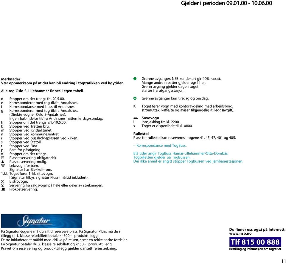 Inen forbindelse til/fra Åndalsnes natten lørda/sønda. h Stopper om det trens 9.1.-19.5.00. k Stopper ved Tretten bru. m Stopper ved Kvitfjelltunet. n Stopper ved kommunesentret.