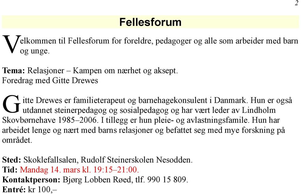 un er også utdannet steinerpedagog og sosialpedagog og har vært leder av Lindholm Skovbørnehave 1985 2006. I tillegg er hun pleie- og avlastningsfamile.