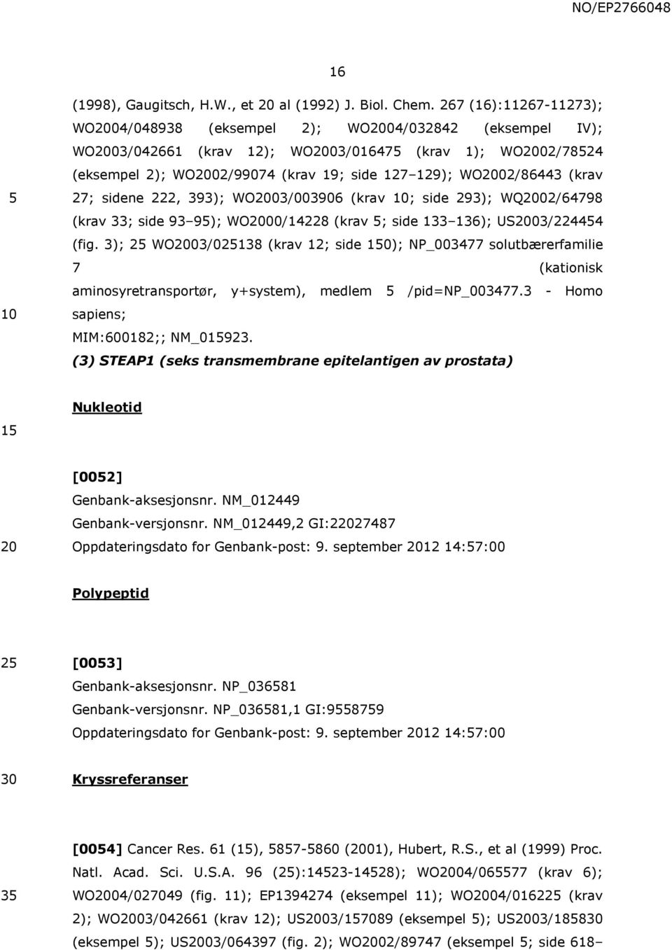 WO2002/86443 (krav 27; sidene 222, 393); WO2003/003906 (krav ; side 293); WQ2002/64798 (krav 33; side 93 9); WO2000/14228 (krav ; side 133 136); US2003/22444 (fig.