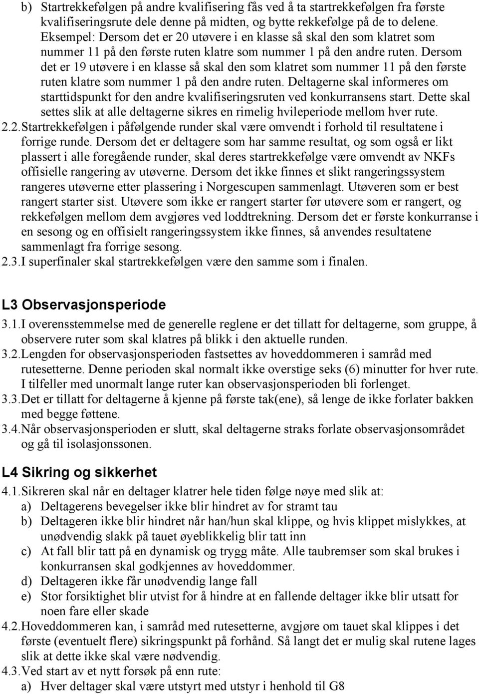 Dersom det er 19 utøvere i en klasse så skal den som klatret som nummer 11 på den første ruten klatre som nummer 1 på den andre ruten.