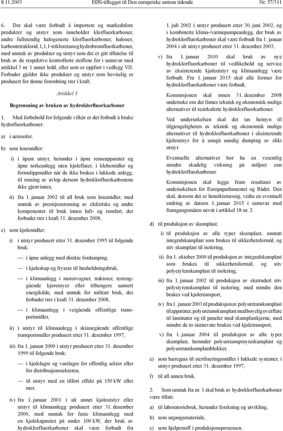 og hydrobromfluorkarboner, med unntak av produkter og utstyr som det er gitt tillatelse til bruk av de respektive kontrollerte stoffene for i samsvar med artikkel 3 nr.