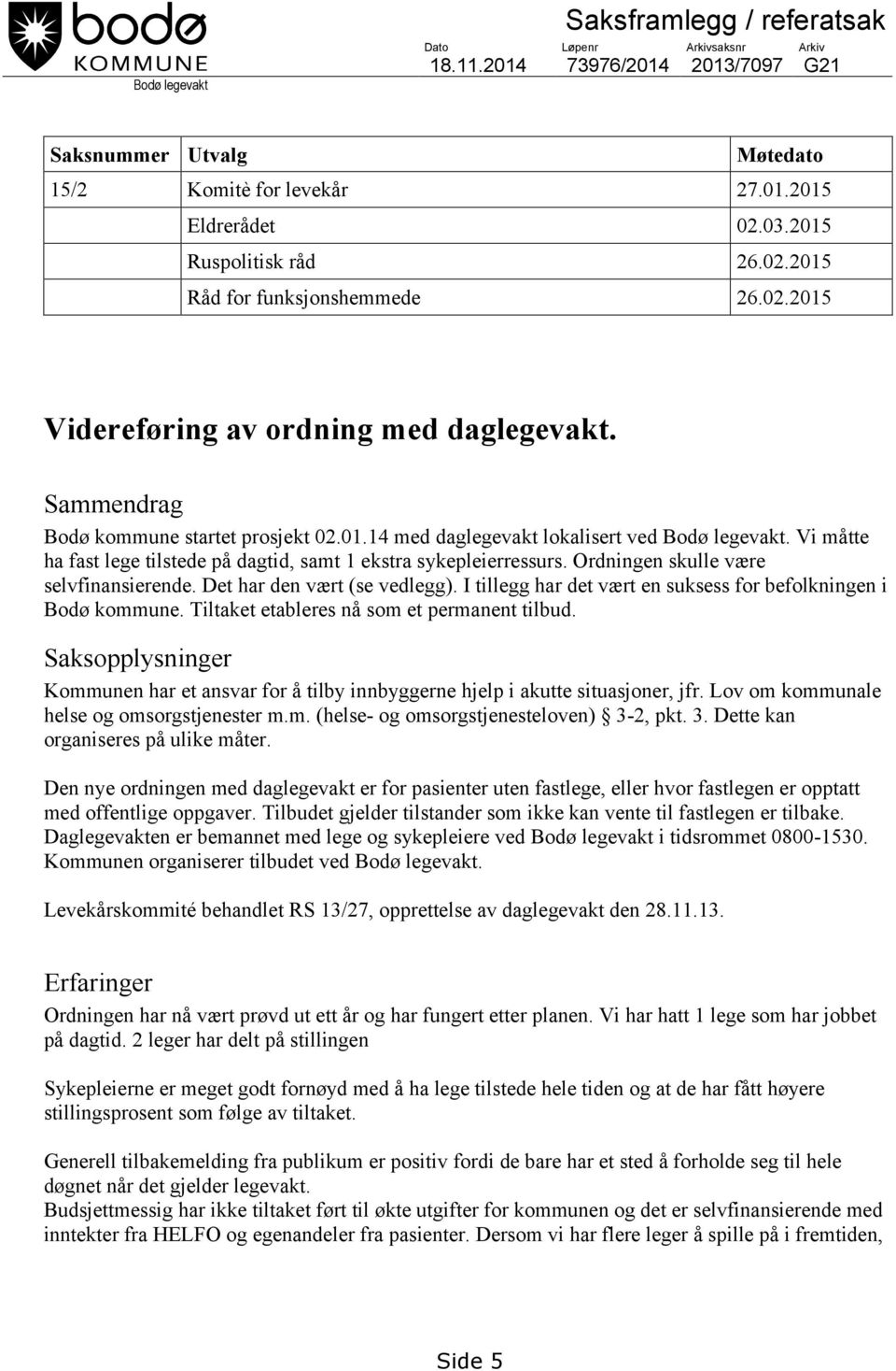 Vi måtte ha fast lege tilstede på dagtid, samt 1 ekstra sykepleierressurs. Ordningen skulle være selvfinansierende. Det har den vært (se vedlegg).