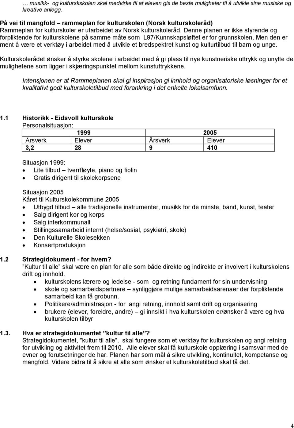 Denne planen er ikke styrende og forpliktende for kulturskolene på samme måte som L97/Kunnskapsløftet er for grunnskolen.