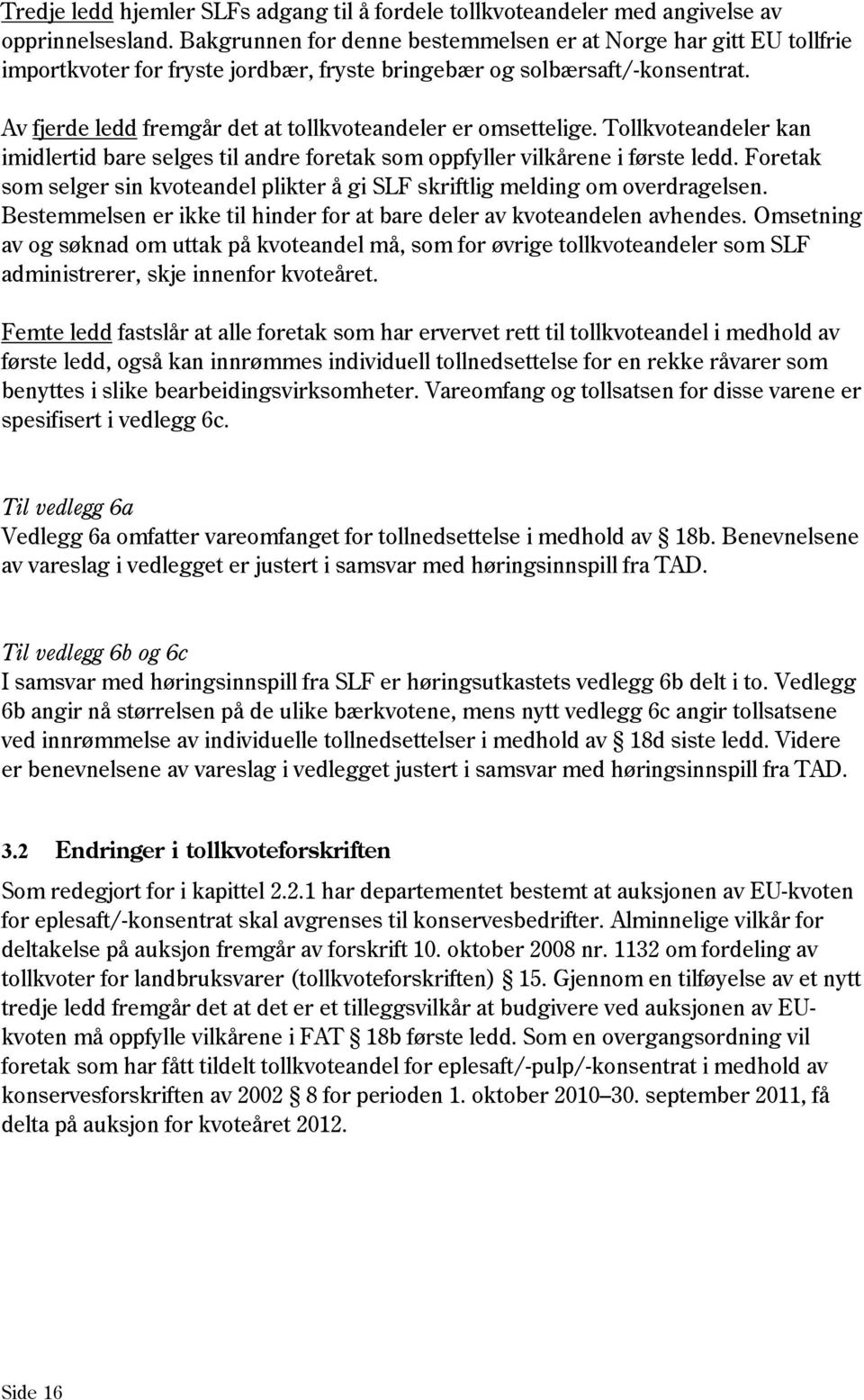 Av fjerde ledd fremgår det at tollkvoteandeler er omsettelige. Tollkvoteandeler kan imidlertid bare selges til andre foretak som oppfyller vilkårene i første ledd.