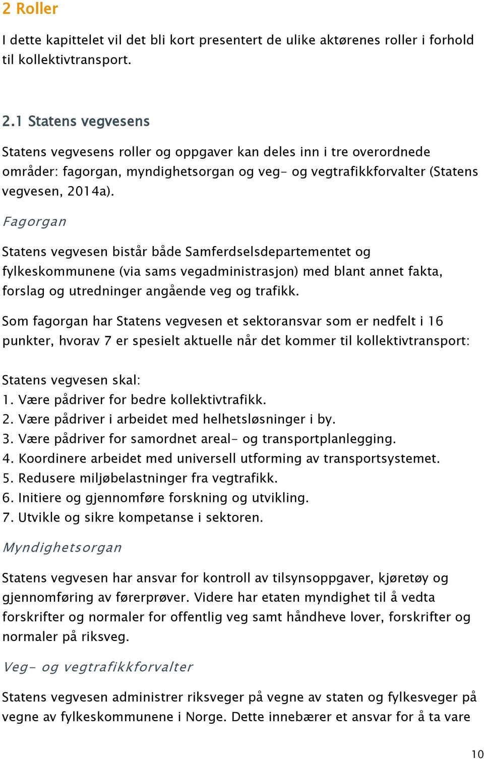 Fagorgan Statens vegvesen bistår både Samferdselsdepartementet og fylkeskommunene (via sams vegadministrasjon) med blant annet fakta, forslag og utredninger angående veg og trafikk.