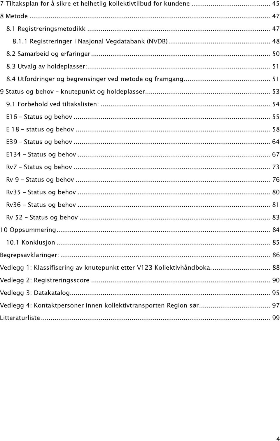 1 Forbehold ved tiltakslisten:... 54 E16 Status og behov... 55 E 18 status og behov... 58 E39 Status og behov... 64 E134 Status og behov... 67 Rv7 Status og behov... 73 Rv 9 Status og behov.