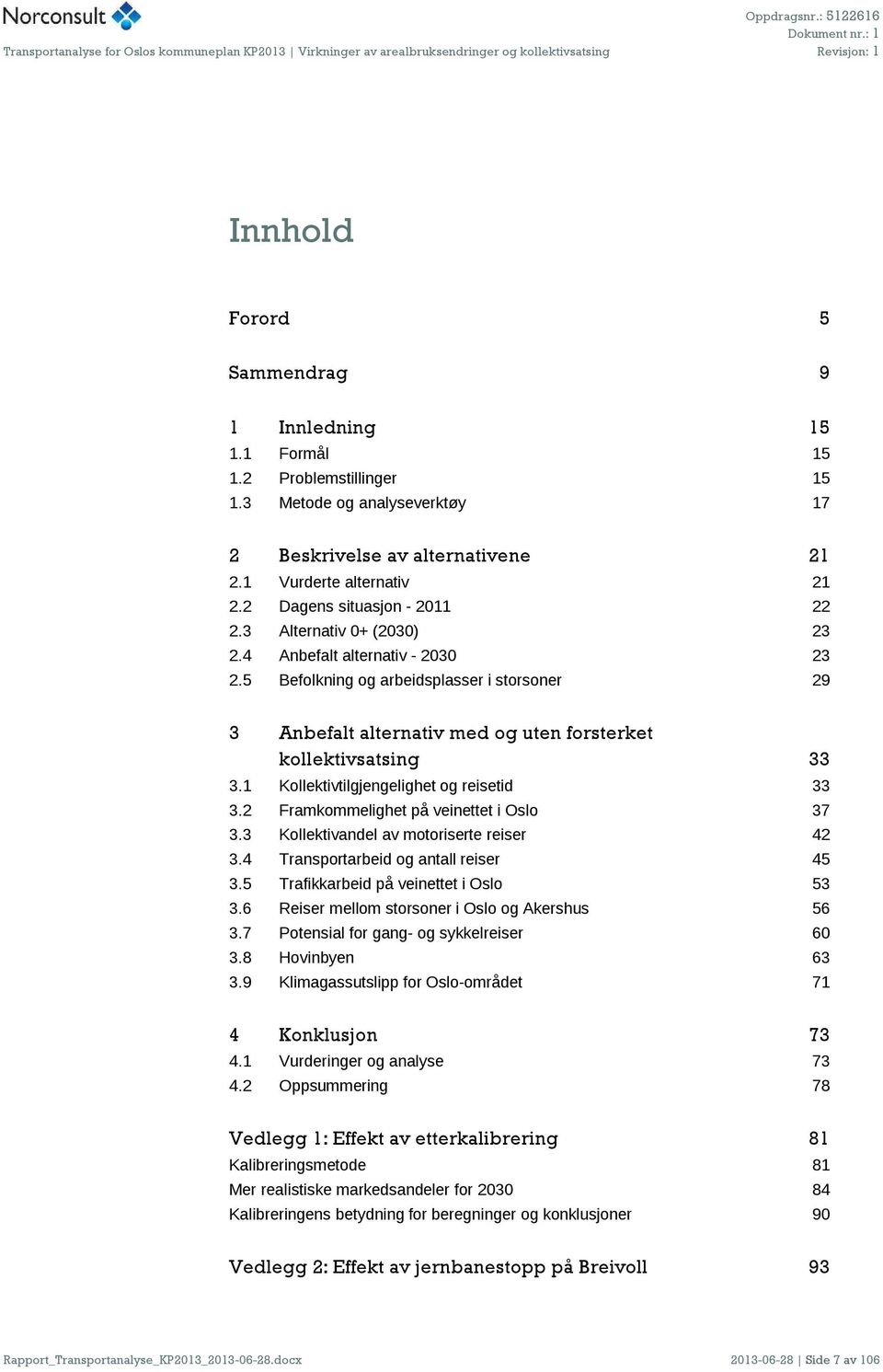 5 Befolkning og arbeidsplasser i storsoner 29 3 Anbefalt alternativ med og uten forsterket kollektivsatsing 33 3.1 Kollektivtilgjengelighet og reisetid 33 3.2 Framkommelighet på veinettet i 37 3.