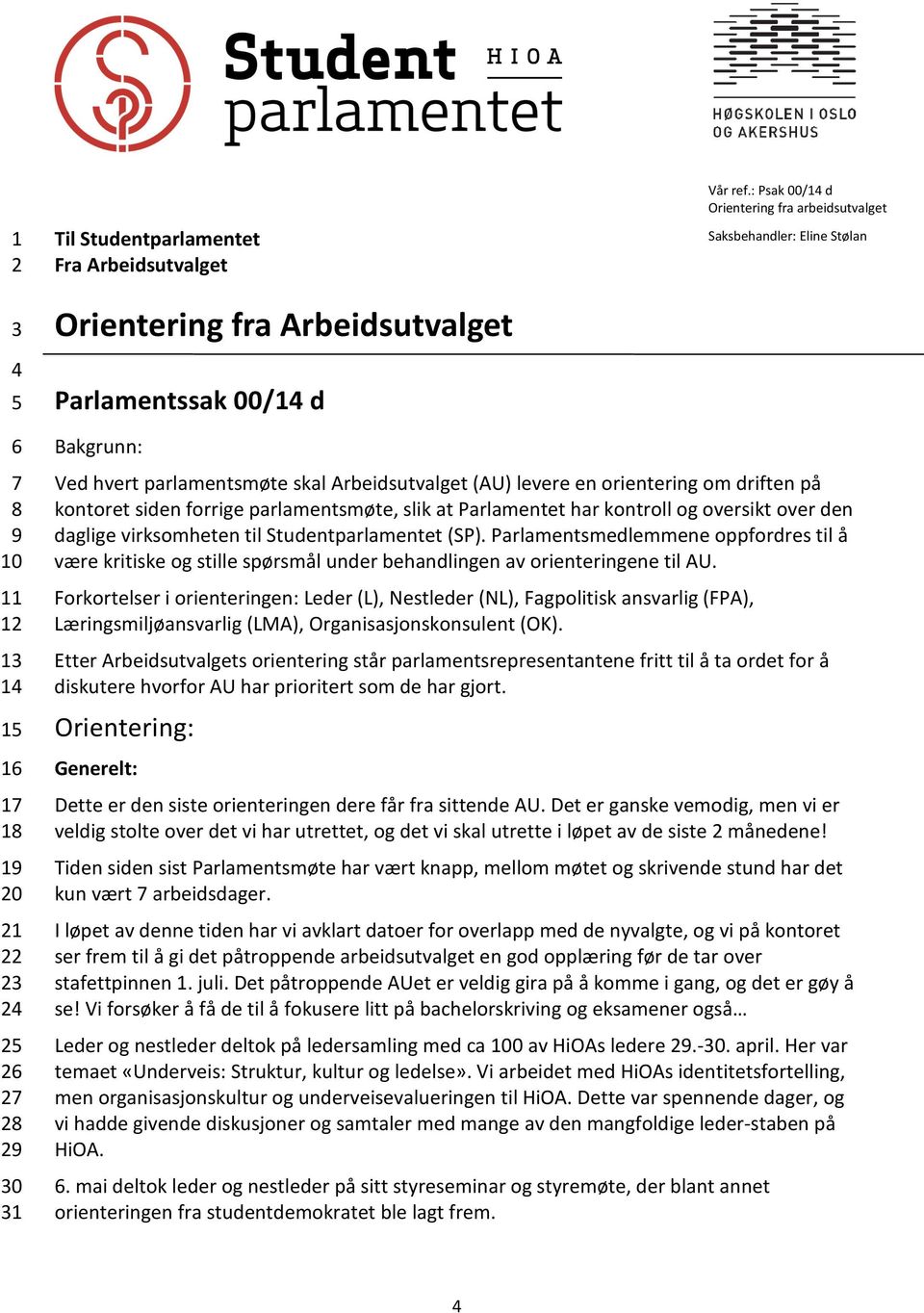 Arbeidsutvalget (AU) levere en orientering om driften på kontoret siden forrige parlamentsmøte, slik at Parlamentet har kontroll og oversikt over den daglige virksomheten til Studentparlamentet (SP).