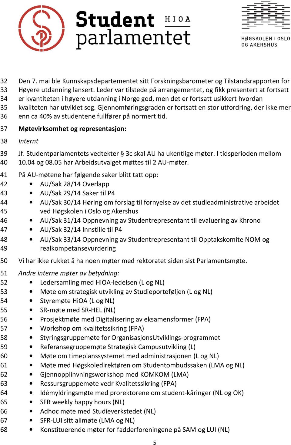 Leder var tilstede på arrangementet, og fikk presentert at fortsatt er kvantiteten i høyere utdanning i Norge god, men det er fortsatt usikkert hvordan kvaliteten har utviklet seg.