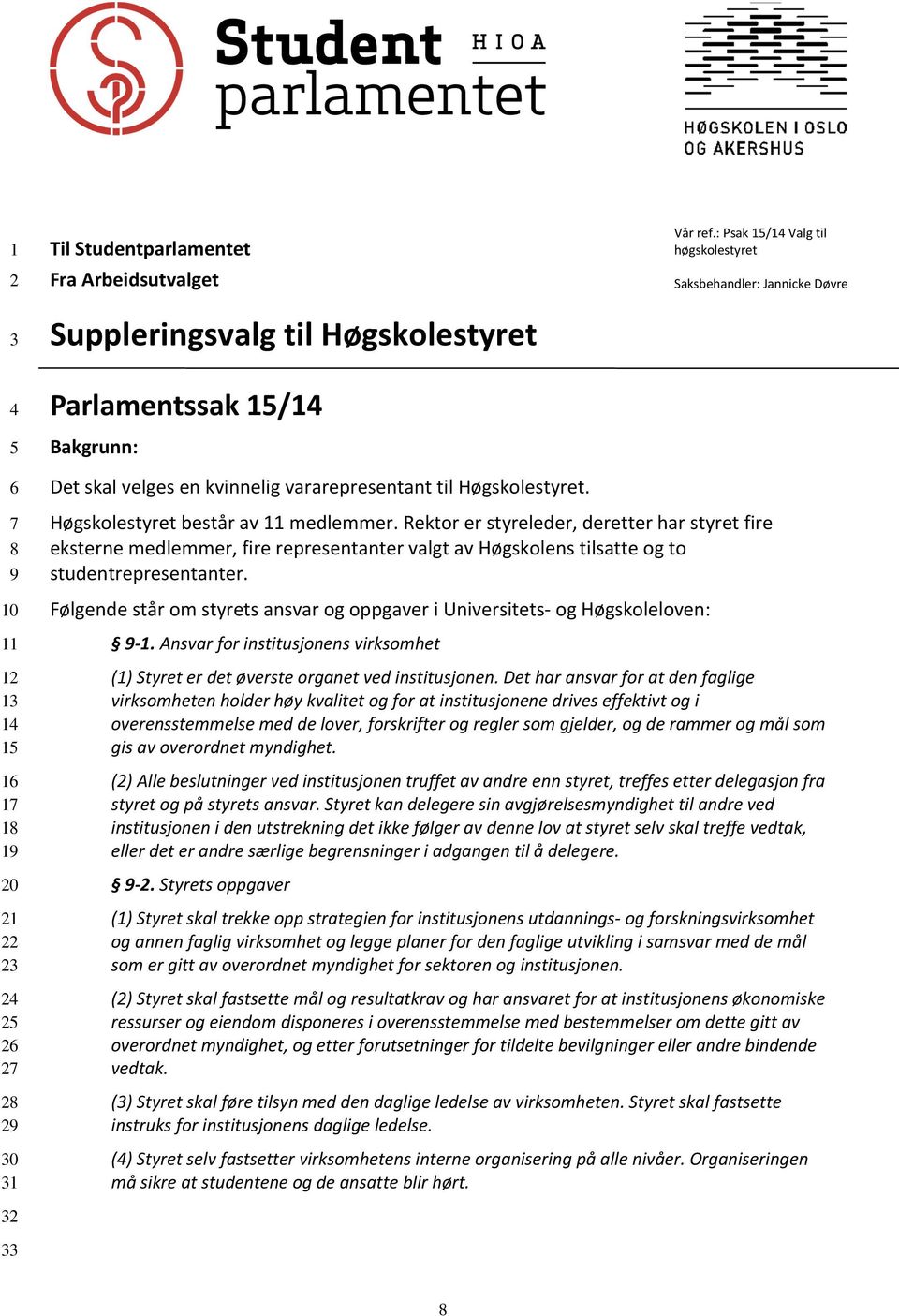 Høgskolestyret. Høgskolestyret består av 11 medlemmer. Rektor er styreleder, deretter har styret fire eksterne medlemmer, fire representanter valgt av Høgskolens tilsatte og to studentrepresentanter.