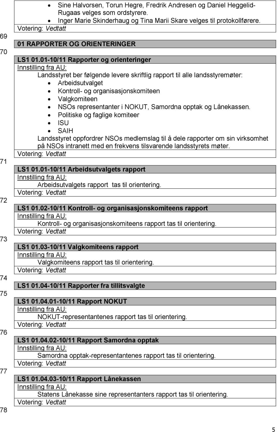 01-10/11 Rapporter og orienteringer Landsstyret ber følgende levere skriftlig rapport til alle landsstyremøter: Arbeidsutvalget Kontroll- og organisasjonskomiteen Valgkomiteen NSOs representanter i