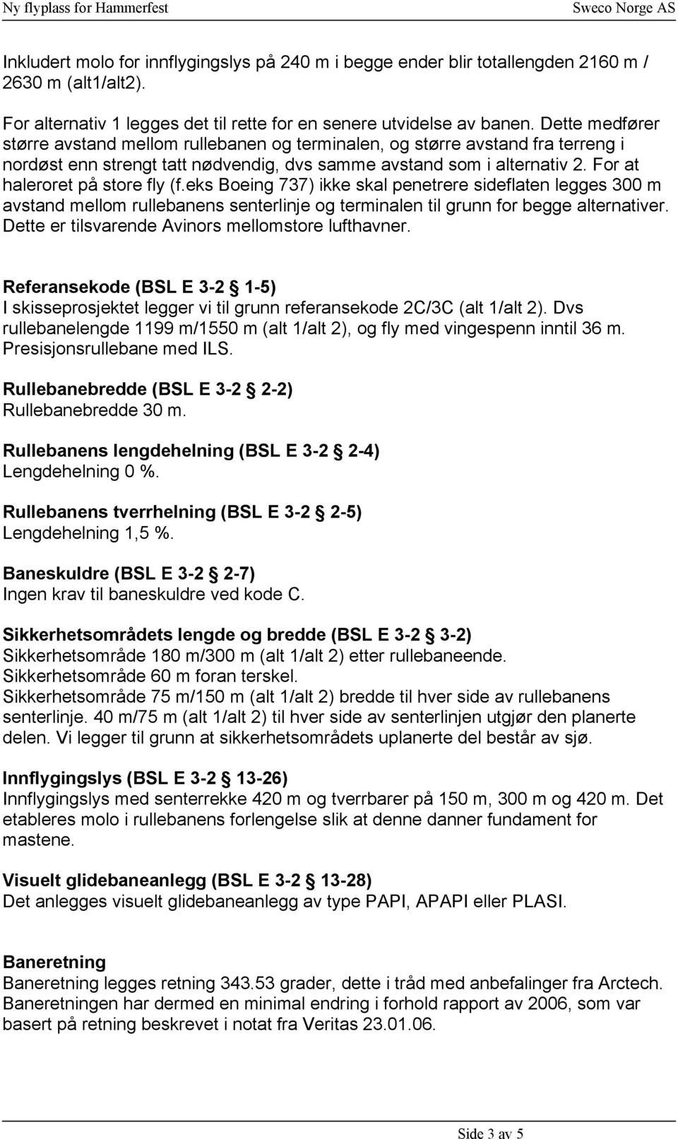 For at haleroret på store fly (f.eks Boeing 737) ikke skal penetrere sideflaten legges 300 m avstand mellom rullebanens senterlinje og terminalen til grunn for begge alternativer.