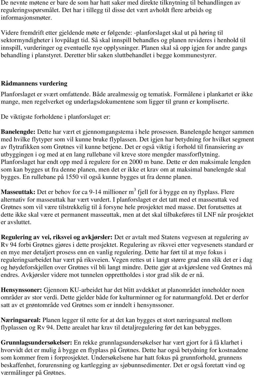 Så skal innspill behandles og planen revideres i henhold til innspill, vurderinger og eventuelle nye opplysninger. Planen skal så opp igjen for andre gangs behandling i planstyret.