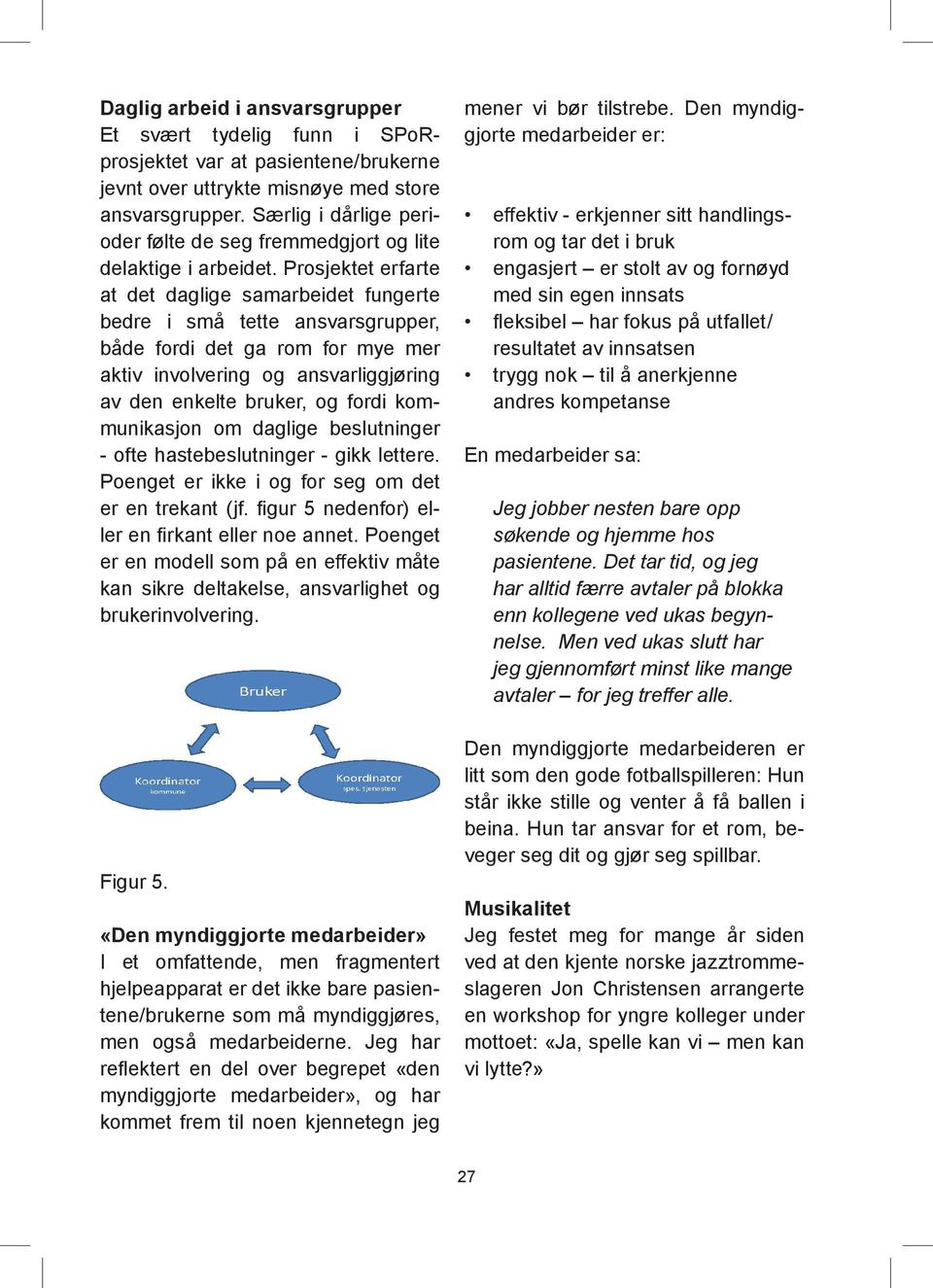 Prosjektet erfarte at det daglige samarbeidet fungerte bedre i små tette ansvarsgrupper, både fordi det ga rom for mye mer aktiv involvering og ansvarliggjøring av den enkelte bruker, og fordi