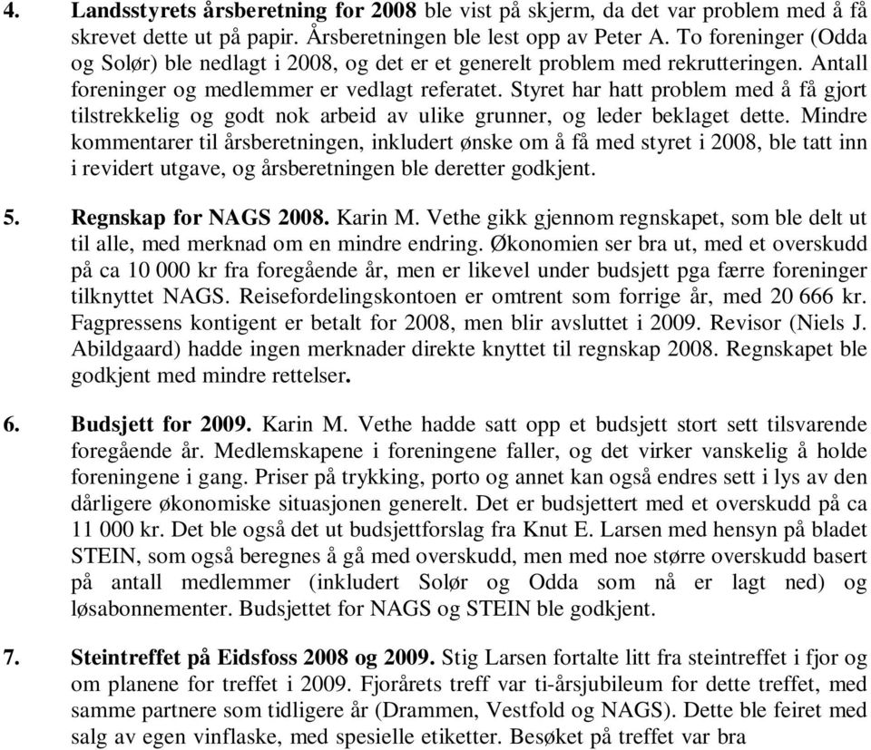 Styret har hatt problem med å få gjort tilstrekkelig og godt nok arbeid av ulike grunner, og leder beklaget dette.