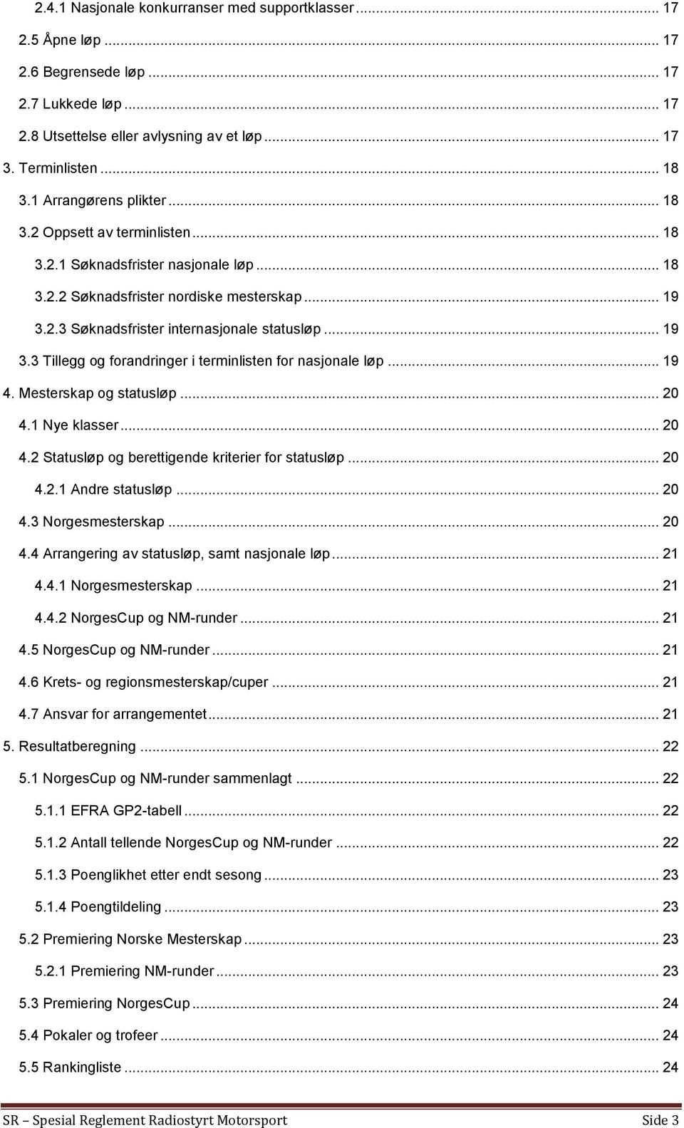 .. 19 3.3 Tillegg og forandringer i terminlisten for nasjonale løp... 19 4. Mesterskap og statusløp... 20 4.1 Nye klasser... 20 4.2 Statusløp og berettigende kriterier for statusløp... 20 4.2.1 Andre statusløp.