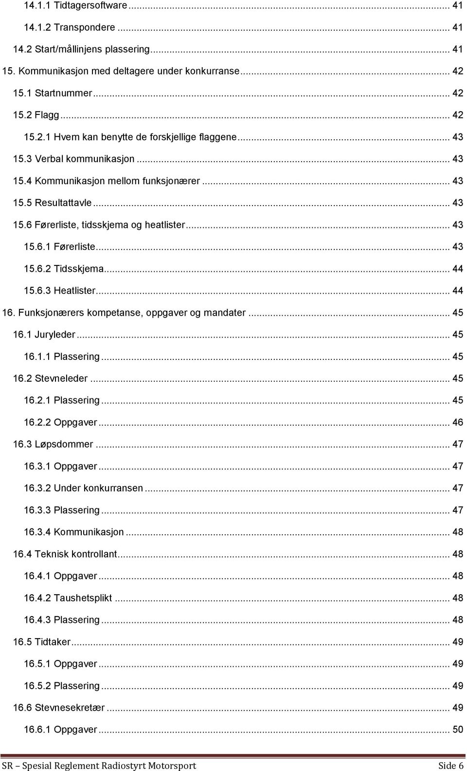 .. 44 15.6.3 Heatlister... 44 16. Funksjonærers kompetanse, oppgaver og mandater... 45 16.1 Juryleder... 45 16.1.1 Plassering... 45 16.2 Stevneleder... 45 16.2.1 Plassering... 45 16.2.2 Oppgaver.