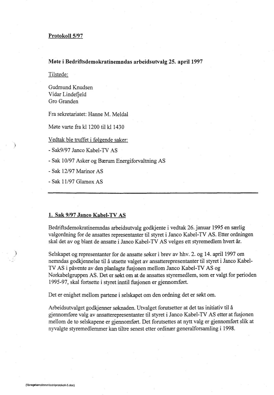 1. Sak 9/97 Janco Kabel-TV AS Bedriftsdemokratinenmdas arbeidsutvalg godkjente i vedtak 26. januar 1995 en særlig valgordning for de ansattes representanter til styret i Janco Kabel-TV AS.