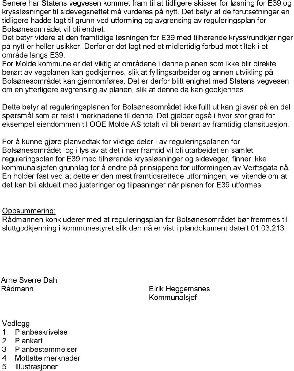 Det betyr videre at den framtidige løsningen for E39 med tilhørende kryss/rundkjøringer på nytt er heller usikker. Derfor er det lagt ned et midlertidig forbud mot tiltak i et område langs E39.