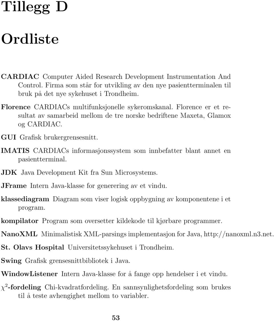 IMATIS CARDIACs informasjonssystem som innbefatter blant annet en pasientterminal. JDK Java Development Kit fra Sun Microsystems. JFrame Intern Java-klasse for generering av et vindu.