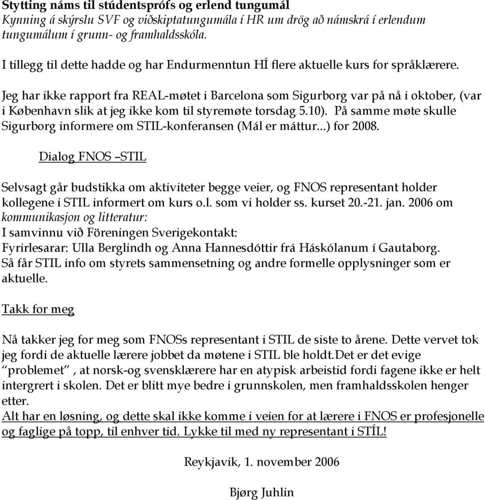 Jeg har ikke rapport fra REAL-møtet i Barcelona som Sigurborg var på nå i oktober, (var i København slik at jeg ikke kom til styremøte torsdag 5.10).