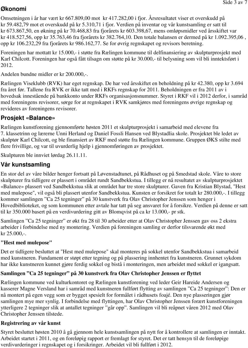 763,46 fra fjorårets kr 382.764,10. Den totale balansen er dermed på kr 1.092.395,06, opp kr 106.232,29 fra fjorårets kr 986.162,77. Se for øvrig regnskapet og revisors beretning.